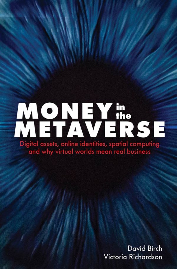 Money in the Metaverse: Digital Assets, Online Identities, Spatial Computing and Why Virtual Worlds Mean Real Business